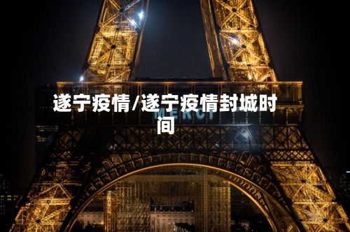 遂宁疫情/遂宁疫情封城时间-第2张图片