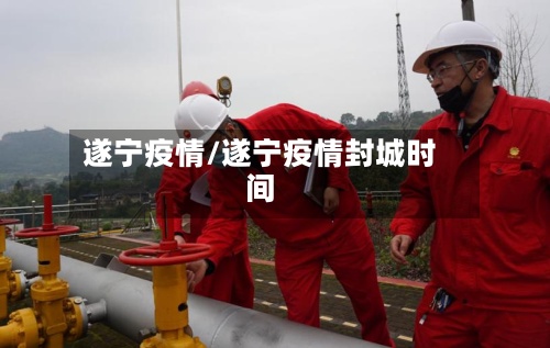 遂宁疫情/遂宁疫情封城时间