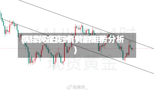 期货黄金实时行情费用
(期货今日行情黄金走势分析)-第2张图片