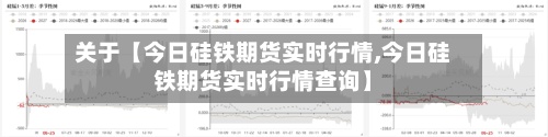 关于【今日硅铁期货实时行情,今日硅铁期货实时行情查询】
