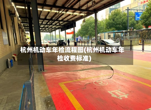 杭州机动车年检流程图(杭州机动车年检收费标准)