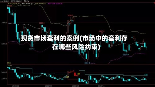 现货市场套利的案例(市场中的套利存在哪些风险约束)