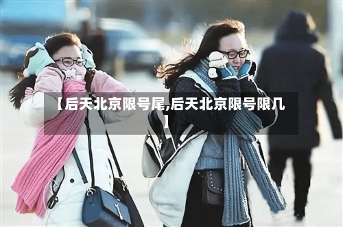 【后天北京限号尾,后天北京限号限几】-第2张图片