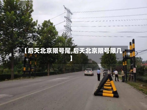 【后天北京限号尾,后天北京限号限几】-第3张图片