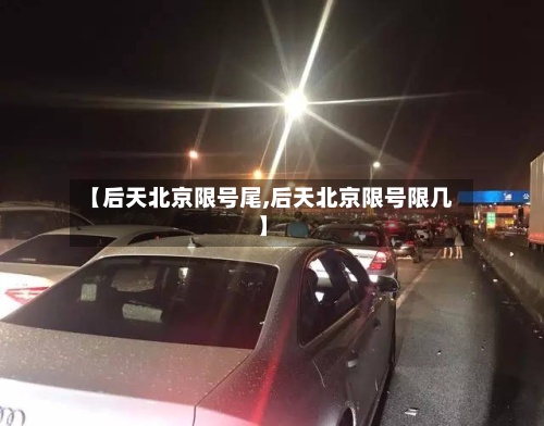 【后天北京限号尾,后天北京限号限几】