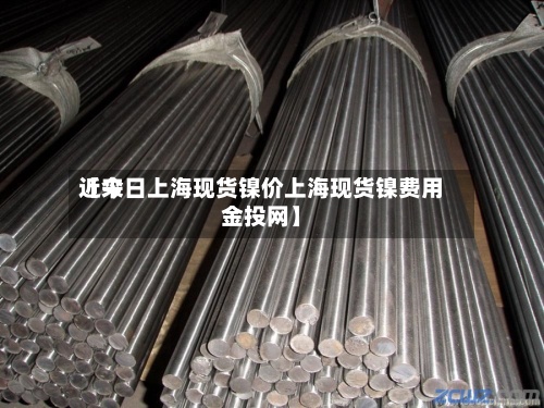 近来
【今日上海现货镍价上海现货镍费用
金投网】