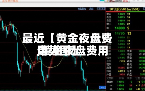 最近【黄金夜盘费用
,黄金夜盘费用
走势图】