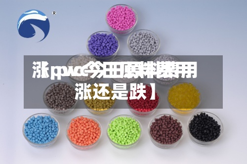 【pvc今日原料费用涨,pvc今日原料费用涨还是跌】