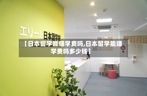 【日本留学能赚学费吗,日本留学能赚学费吗多少钱】-第2张图片