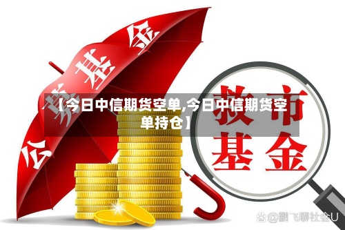 【今日中信期货空单,今日中信期货空单持仓】-第3张图片