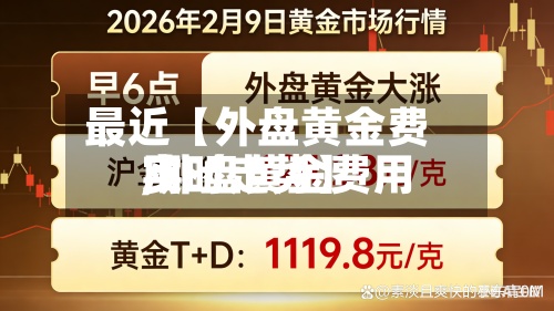 最近【外盘黄金费用,外盘黄金费用实时走势】-第2张图片