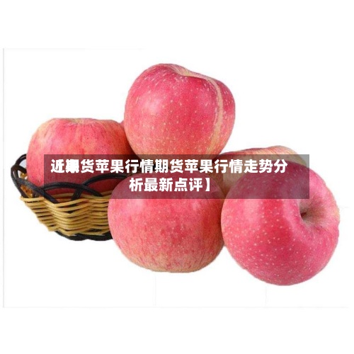 近来
【期货苹果行情期货苹果行情走势分析最新点评】