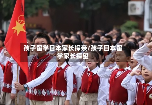 孩子留学日本家长探亲/孩子日本留学家长探望-第2张图片