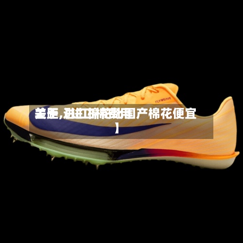 关于【进口棉费用
差距,进口棉花比国产棉花便宜】-第2张图片