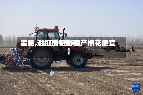 关于【进口棉费用
差距,进口棉花比国产棉花便宜】