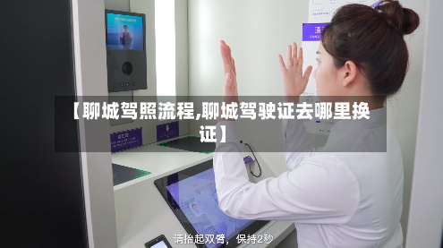 【聊城驾照流程,聊城驾驶证去哪里换证】
