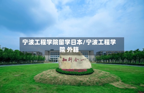 宁波工程学院留学日本/宁波工程学院 外籍-第3张图片