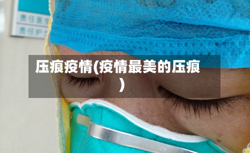 压痕疫情(疫情最美的压痕)-第2张图片