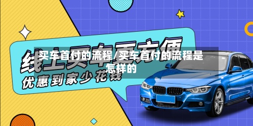 买车首付的流程/买车首付的流程是怎样的-第2张图片