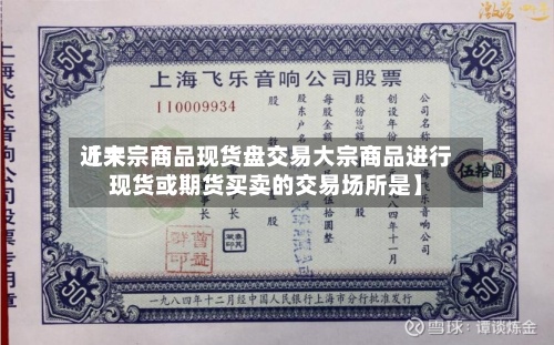 近来
【大宗商品现货盘交易大宗商品进行现货或期货买卖的交易场所是】-第2张图片