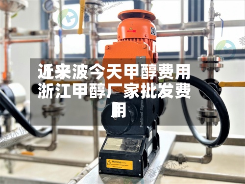 近来
【宁波今天甲醇费用
浙江甲醇厂家批发费用
】