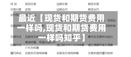 最近【现货和期货费用
一样吗,现货和期货费用
一样吗知乎】