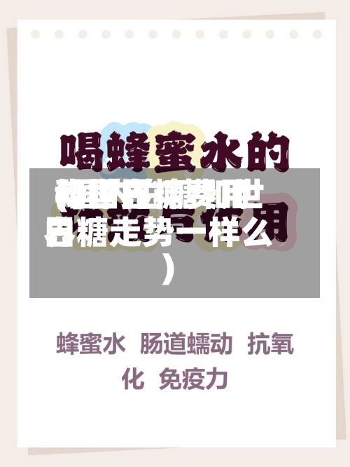 我国白糖费用
与世界
(国内白糖和世界
白糖走势一样么)