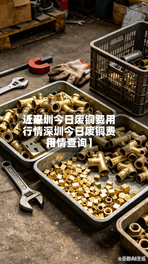 近来
【深圳今日废铜费用
行情深圳今日废铜费用
行情查询】-第2张图片