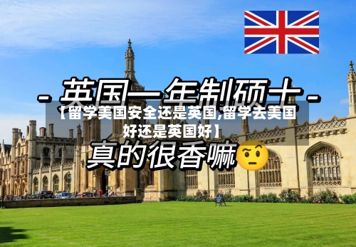 【留学美国安全还是英国,留学去美国好还是英国好】-第3张图片