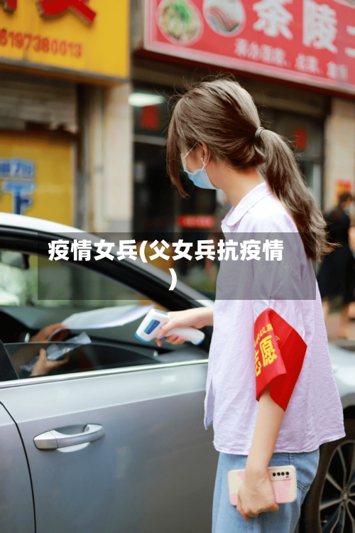 疫情女兵(父女兵抗疫情)
