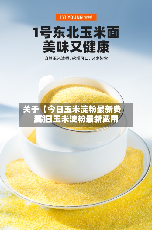 关于【今日玉米淀粉最新费用
,今日玉米淀粉最新费用
表】-第3张图片