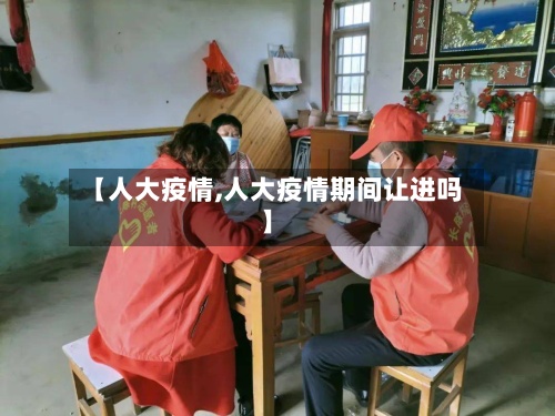 【人大疫情,人大疫情期间让进吗】-第3张图片