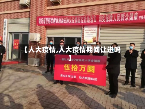 【人大疫情,人大疫情期间让进吗】-第2张图片