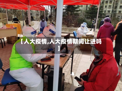 【人大疫情,人大疫情期间让进吗】