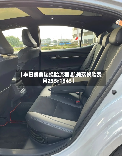 【丰田凯美瑞换胎流程,凯美瑞换胎费用235r1845】-第2张图片