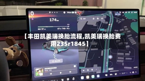 【丰田凯美瑞换胎流程,凯美瑞换胎费用235r1845】