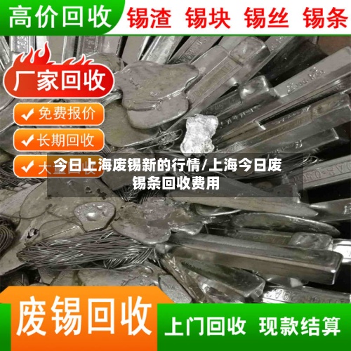 今日上海废锡新的行情/上海今日废锡条回收费用
-第2张图片