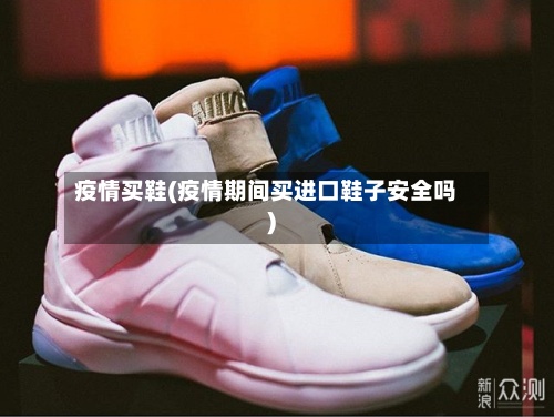 疫情买鞋(疫情期间买进口鞋子安全吗)
