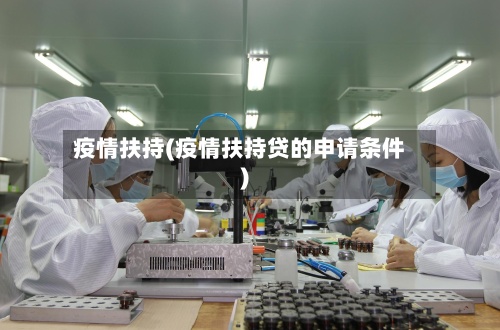 疫情扶持(疫情扶持贷的申请条件)