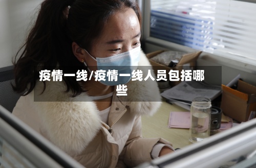 疫情一线/疫情一线人员包括哪些-第2张图片