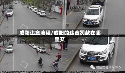 咸阳违章流程/咸阳的违章罚款在哪里交-第2张图片