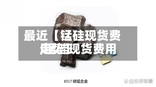 最近【锰硅现货费用
,锰硅现货费用
走势】-第2张图片