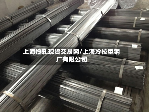 上海冷轧现货交易网/上海冷拉型钢厂有限公司