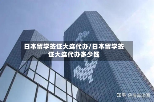 日本留学签证大连代办/日本留学签证大连代办多少钱-第2张图片