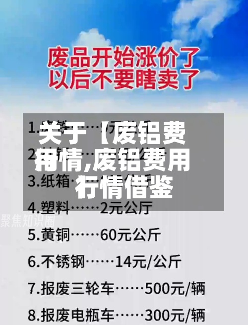 关于【废铝费用
行情,废铝费用
行情借鉴
】