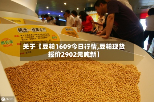 关于【豆粕1609今日行情,豆粕现货报价2902元吨新】
