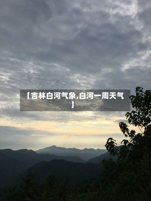 【吉林白河气象,白河一周天气】