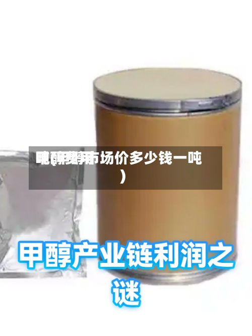 甲醇费用
吨(甲醇市场价多少钱一吨)