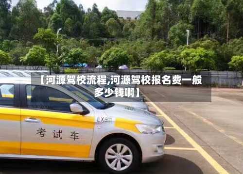 【河源驾校流程,河源驾校报名费一般多少钱啊】