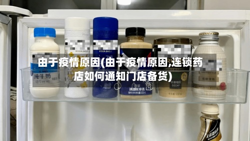 由于疫情原因(由于疫情原因,连锁药店如何通知门店备货)